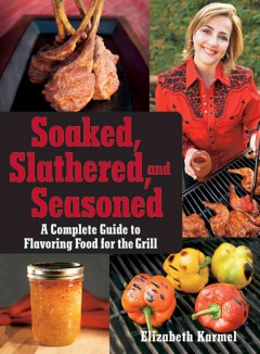 Soaked, slathered, and seasoned : a complete guide to flavoring food for the grill  Cover Image