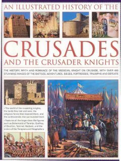 An illustrated history of the Crusades and the crusader knights : the history, myth and romance of the medieval knight on crusade, with over 400 stunning images of the battles, adventures, sieges, fortresses, triumphs and defeats  Cover Image