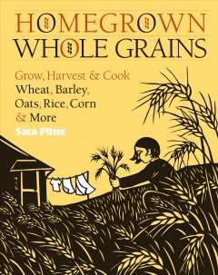 Homegrown whole grains : grow, harvest & cook wheat, barley, oats, rice, corn & more  Cover Image