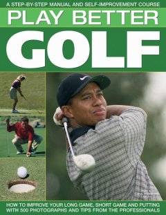 Play better golf : how to improve your long game, short game and putting with 500 photographs and tips from the professionals  Cover Image