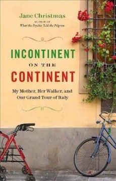 Incontinent on the continent : my mother, her walker, and our grand tour of Italy  Cover Image