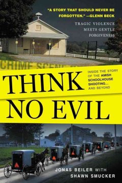 Think no evil : inside the story of the Amish schoolhouse shooting, and beyond  Cover Image