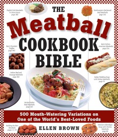 The meatball cookbook bible : food from soups to desserts--500 recipes that make the world go 'round  Cover Image
