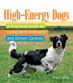 High-energy dogs : a practical guide to living with energetic and driven canines  Cover Image
