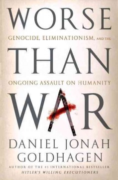 Worse than war : genocide, eliminationism, and the ongoing assault on humanity  Cover Image