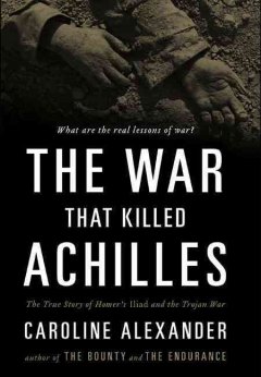 The war that killed Achilles : the true story of Homer's Iliad and the Trojan war  Cover Image