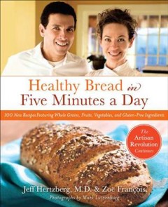Healthy bread in five minutes a day : healthy new recipes featuring whole grains, fruits, vegetables and gluten-free ingredients  Cover Image