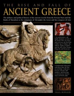 The rise and fall of ancient Greece : the military and political history of the ancient Greeks including the Persian Wars, the Battle of Marathon and the campaigns of Alexander the Great and his conquest of Asia  Cover Image