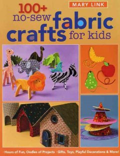 100+ no-sew fabric crafts for kids : gifts, toys, playful decorations & more!  Cover Image