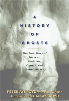 A history of ghosts : the true story of séances, mediums, ghosts, and ghostbusters  Cover Image