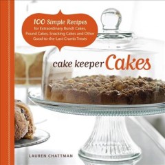Cake keeper cakes : 100 simple recipes for extraordinary Bundt cakes, pound cakes, snacking cakes, and other good-to-the-last-crumb treats  Cover Image