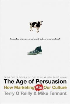 The age of persuasion : how marketing ate our culture  Cover Image