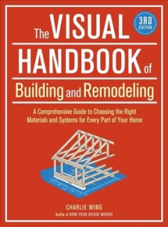 The visual handbook of building and remodeling : a comprehensive guide to choosing the right materials and systems for every part of your home  Cover Image