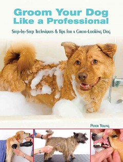 Groom your dog like a professional : step-by-step techniques & tips for a great-looking dog  Cover Image