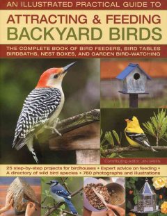 An Illustrated practical guide to attracting & feeding backyard birds : the complete book of bird feeders, bird tables, birdbaths, nest boxes and garden bird-watching  Cover Image