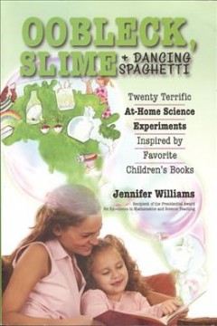 Oobleck, slime, and dancing spaghetti : twenty terrific at-home science experiments inspired by favorite children's books  Cover Image