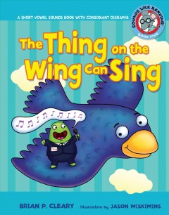 The thing on the wing can sing : a short vowel sounds book with consonant digraphs  Cover Image