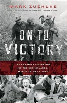 On to victory : the Canadian liberation of the Netherlands, March 23 - May 5, 1945  Cover Image