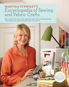 Martha Stewart's encyclopedia of sewing and fabric crafts : basic techniques for sewing, appliqué, embroidery, quilting, dyeing, and printing, plus 150 inspired projects from A to Z. -- Cover Image