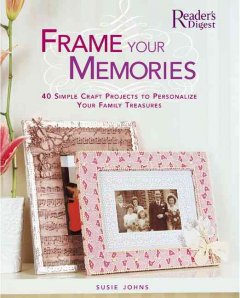 Frame your memories : 40 simple craft projects to personalize your family treasures  Cover Image