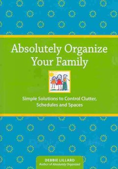 Absolutely organize your family : simple solutions to control clutter, schedules and spaces  Cover Image