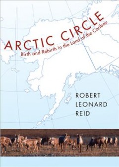 Arctic circle : birth and rebirth in the land of the caribou  Cover Image