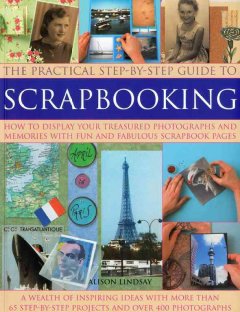 The practical step-by-step guide to scrapbooking : how to display your treasured photographs and memories with fun and fabulous scrapbook pages  Cover Image