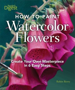 How to paint watercolor flowers : create your own masterpiece in 6 easy steps  Cover Image