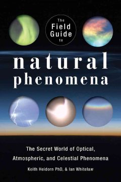 The field guide to natural phenomena : the secret world of optical, atmospheric and celestial wonders  Cover Image