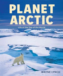 Planet Arctic : life at the top of the world  Cover Image