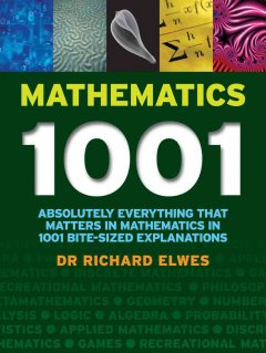 Mathematics 1001 : absolutely everything that matters in mathematics in 1001 bite-sized explanations  Cover Image