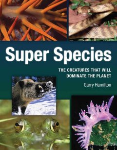 Super species : the creatures that will dominate the planet  Cover Image