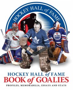 Hockey Hall of Fame book of goalies : profiles, memorabilia, essays and stats  Cover Image