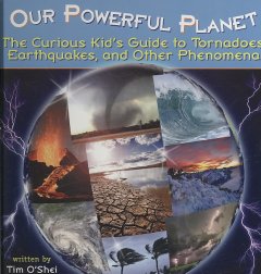 Our powerful planet : the curious kid's guide to tornadoes, earthquakes, and other phenomena  Cover Image
