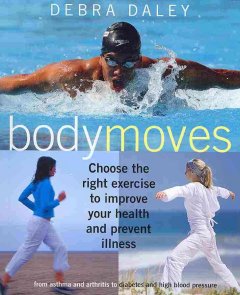 Body moves : choose the right exercise to improve your health and prevent illness : from asthma and arthritis to diabetes and high blood pressure  Cover Image