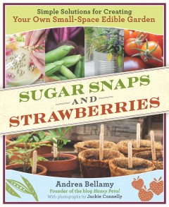 Sugar snaps & strawberries : simple solutions for creating your own small-space edible garden  Cover Image