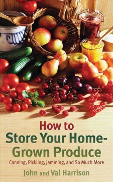 How to store your home-grown produce : canning, pickling, jamming and so much more  Cover Image