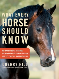 What every horse should know : respect, patience, and partnership, no fear of people or things, no fear of restriction or restraint  Cover Image