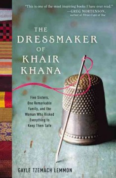 The dressmaker of Khair Khana : five sisters, one remarkable family, and the woman who risked everything to keep them safe  Cover Image