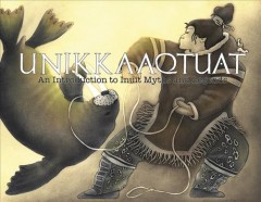 Unikkaaqtuat : an introduction to traditional Inuit myths and legends  Cover Image