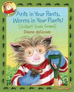 Ants in your pants, worms in your plants! : (Gilbert goes green)  Cover Image