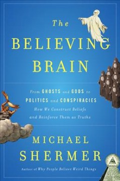 The believing brain : from ghosts and gods to politics and conspiracies--how we construct beliefs and reinforce them as truths  Cover Image