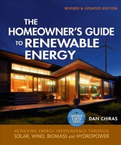 The homeowner's guide to renewable energy : achieving energy independence through solar, wind, biomass and hydropower  Cover Image
