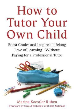 How to tutor your own child : boost grades and inspire a lifelong love of learning, without paying for a professional tutor  Cover Image