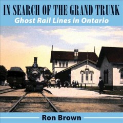 In search of the Grand Trunk : ghost rail lines in Ontario  Cover Image