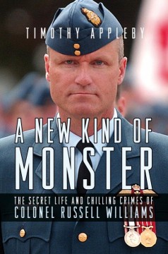 A new kind of monster : the secret life and chilling crimes of Colonel Russell Williams  Cover Image