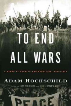 To end all wars : a story of loyalty and rebellion, 1914-1918  Cover Image