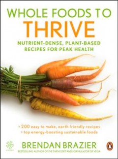 Whole foods to thrive : nutrient-dense, plant-based recipes for peak health  Cover Image