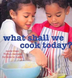 What shall we cook today? : more than 70 fun recipes for kids to make  Cover Image