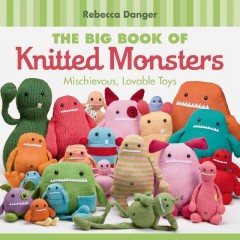 The big book of knitted monsters : mischievous, lovable toys  Cover Image
